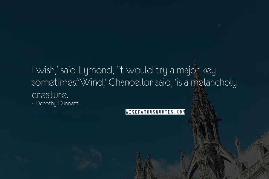 Dorothy Dunnett Quotes: I wish,' said Lymond, 'it would try a major key sometimes.''Wind,' Chancellor said, 'is a melancholy creature.