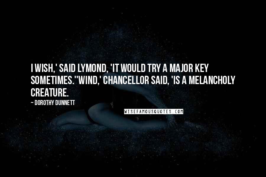 Dorothy Dunnett Quotes: I wish,' said Lymond, 'it would try a major key sometimes.''Wind,' Chancellor said, 'is a melancholy creature.
