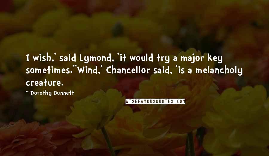 Dorothy Dunnett Quotes: I wish,' said Lymond, 'it would try a major key sometimes.''Wind,' Chancellor said, 'is a melancholy creature.