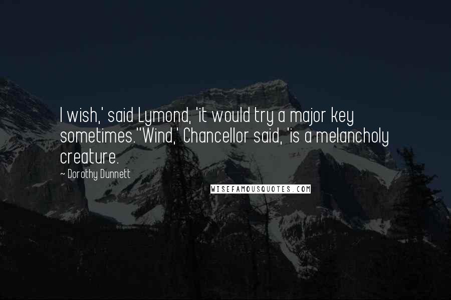 Dorothy Dunnett Quotes: I wish,' said Lymond, 'it would try a major key sometimes.''Wind,' Chancellor said, 'is a melancholy creature.