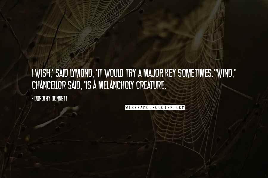 Dorothy Dunnett Quotes: I wish,' said Lymond, 'it would try a major key sometimes.''Wind,' Chancellor said, 'is a melancholy creature.