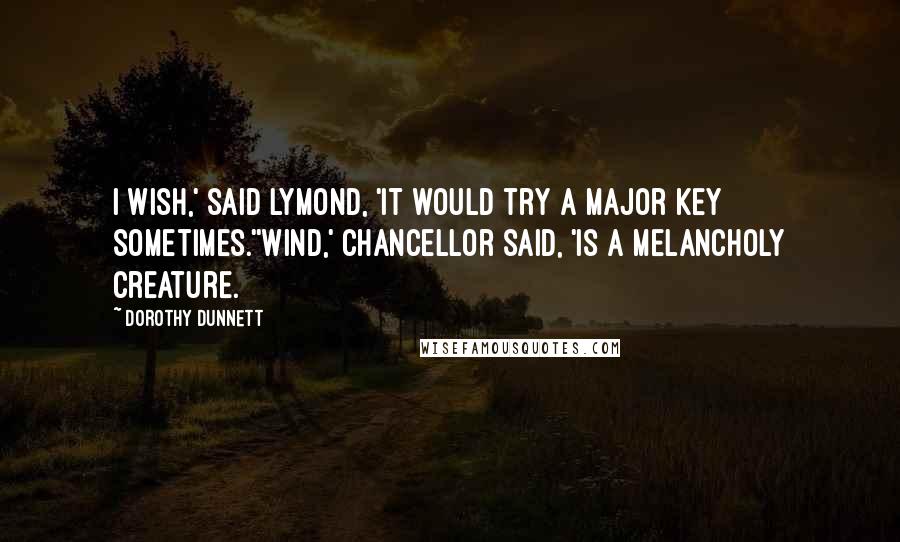 Dorothy Dunnett Quotes: I wish,' said Lymond, 'it would try a major key sometimes.''Wind,' Chancellor said, 'is a melancholy creature.
