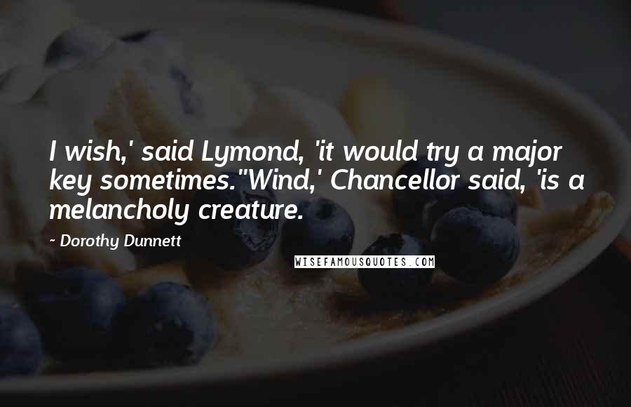Dorothy Dunnett Quotes: I wish,' said Lymond, 'it would try a major key sometimes.''Wind,' Chancellor said, 'is a melancholy creature.