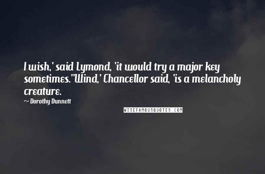 Dorothy Dunnett Quotes: I wish,' said Lymond, 'it would try a major key sometimes.''Wind,' Chancellor said, 'is a melancholy creature.