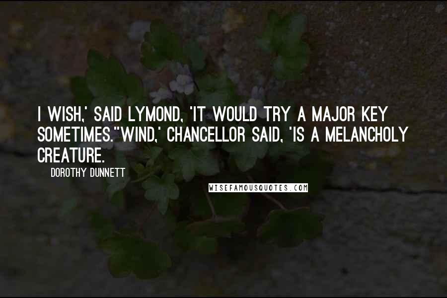 Dorothy Dunnett Quotes: I wish,' said Lymond, 'it would try a major key sometimes.''Wind,' Chancellor said, 'is a melancholy creature.