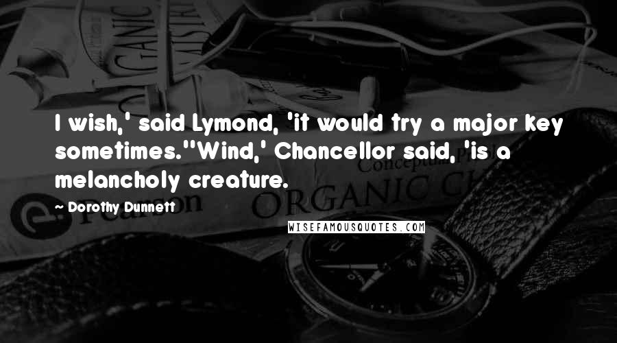 Dorothy Dunnett Quotes: I wish,' said Lymond, 'it would try a major key sometimes.''Wind,' Chancellor said, 'is a melancholy creature.