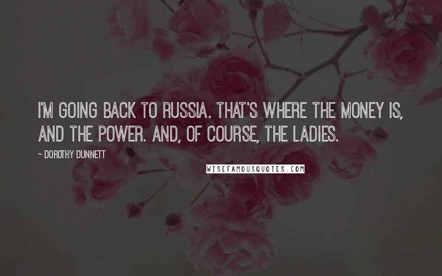 Dorothy Dunnett Quotes: I'm going back to Russia. That's where the money is, and the power. And, of course, the ladies.