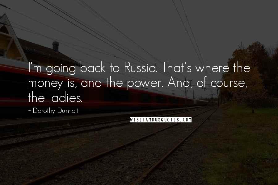 Dorothy Dunnett Quotes: I'm going back to Russia. That's where the money is, and the power. And, of course, the ladies.