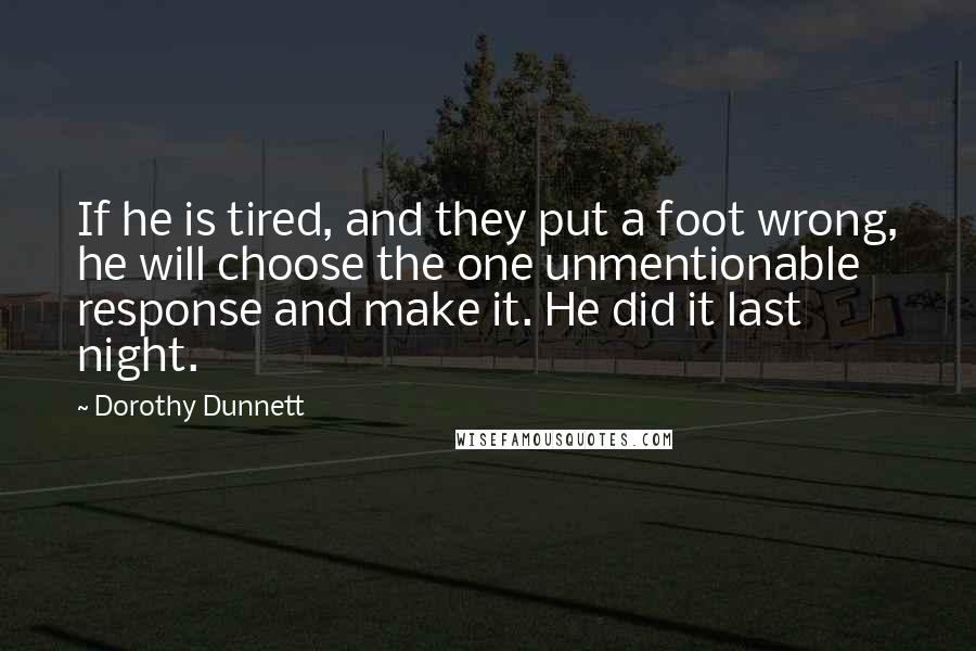 Dorothy Dunnett Quotes: If he is tired, and they put a foot wrong, he will choose the one unmentionable response and make it. He did it last night.