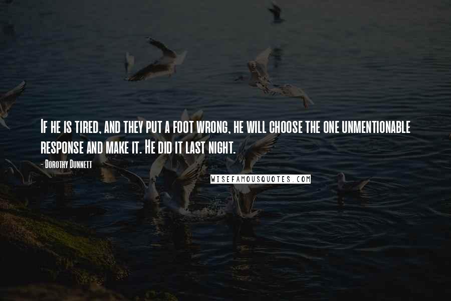 Dorothy Dunnett Quotes: If he is tired, and they put a foot wrong, he will choose the one unmentionable response and make it. He did it last night.