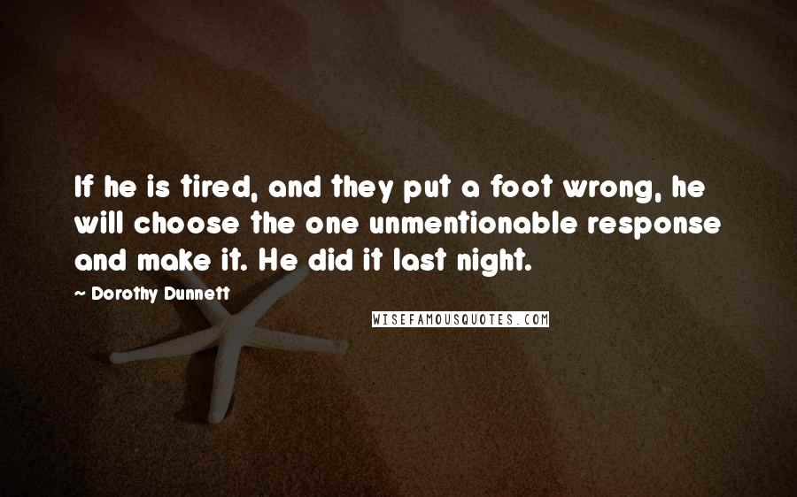 Dorothy Dunnett Quotes: If he is tired, and they put a foot wrong, he will choose the one unmentionable response and make it. He did it last night.