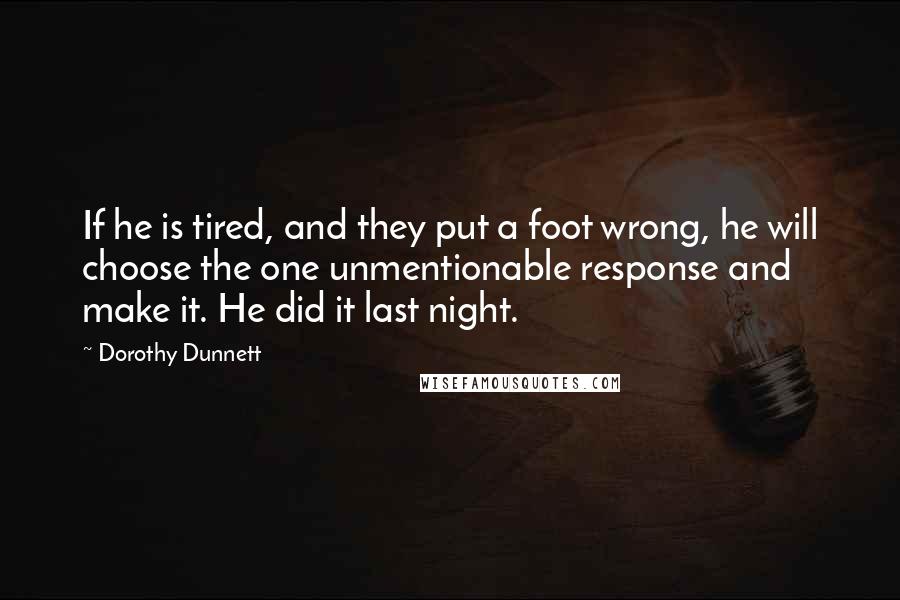 Dorothy Dunnett Quotes: If he is tired, and they put a foot wrong, he will choose the one unmentionable response and make it. He did it last night.