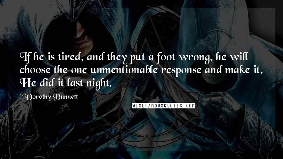Dorothy Dunnett Quotes: If he is tired, and they put a foot wrong, he will choose the one unmentionable response and make it. He did it last night.