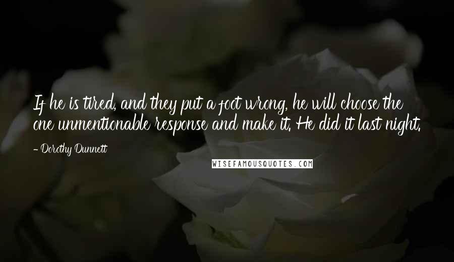 Dorothy Dunnett Quotes: If he is tired, and they put a foot wrong, he will choose the one unmentionable response and make it. He did it last night.