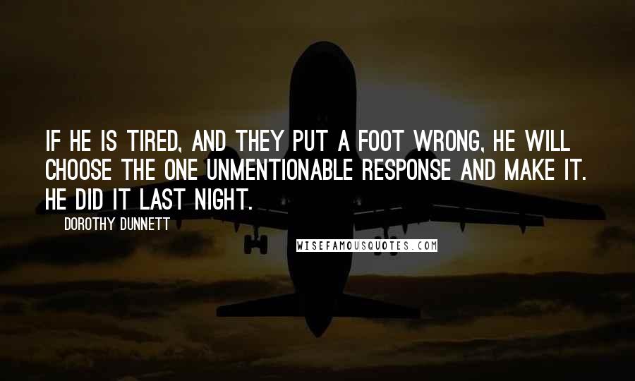 Dorothy Dunnett Quotes: If he is tired, and they put a foot wrong, he will choose the one unmentionable response and make it. He did it last night.