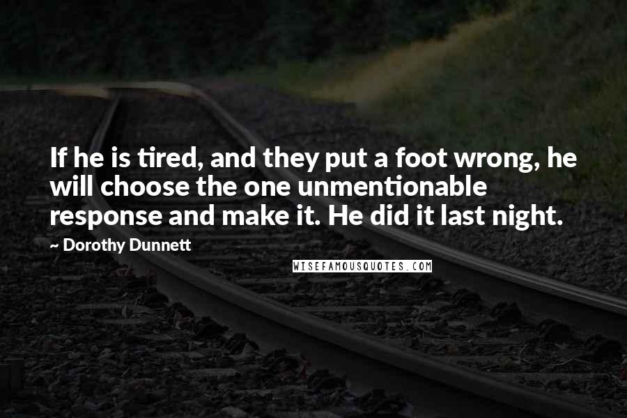 Dorothy Dunnett Quotes: If he is tired, and they put a foot wrong, he will choose the one unmentionable response and make it. He did it last night.