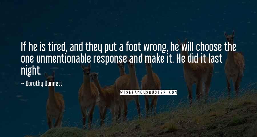 Dorothy Dunnett Quotes: If he is tired, and they put a foot wrong, he will choose the one unmentionable response and make it. He did it last night.