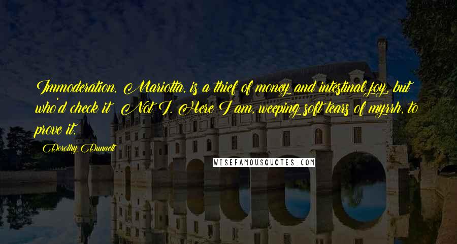 Dorothy Dunnett Quotes: Immoderation, Mariotta, is a thief of money and intestinal joy, but who'd check it? Not I. Here I am, weeping soft tears of myrrh, to prove it.