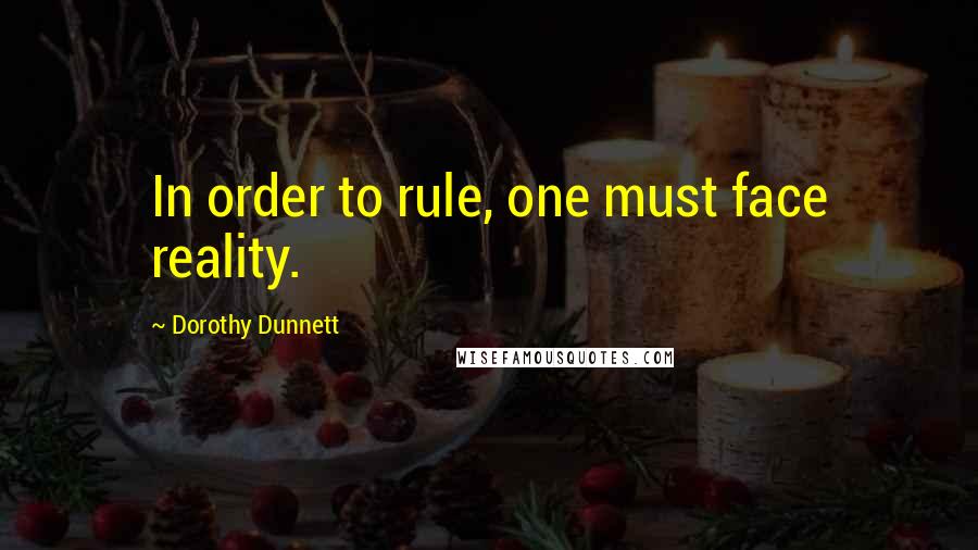 Dorothy Dunnett Quotes: In order to rule, one must face reality.
