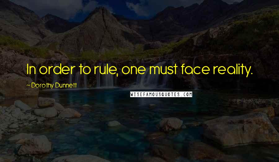 Dorothy Dunnett Quotes: In order to rule, one must face reality.