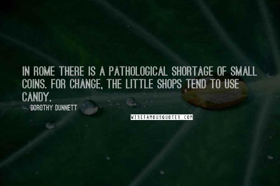 Dorothy Dunnett Quotes: In Rome there is a pathological shortage of small coins. For change, the little shops tend to use candy.