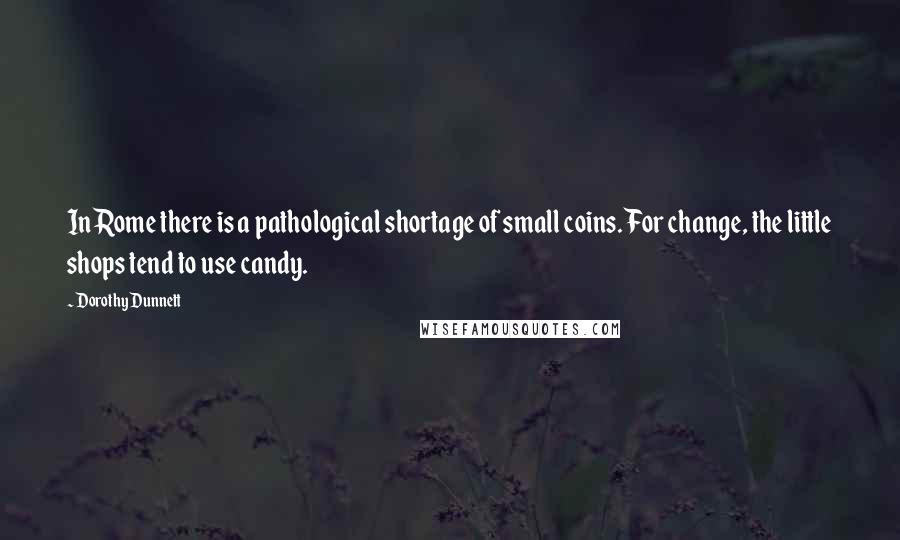 Dorothy Dunnett Quotes: In Rome there is a pathological shortage of small coins. For change, the little shops tend to use candy.