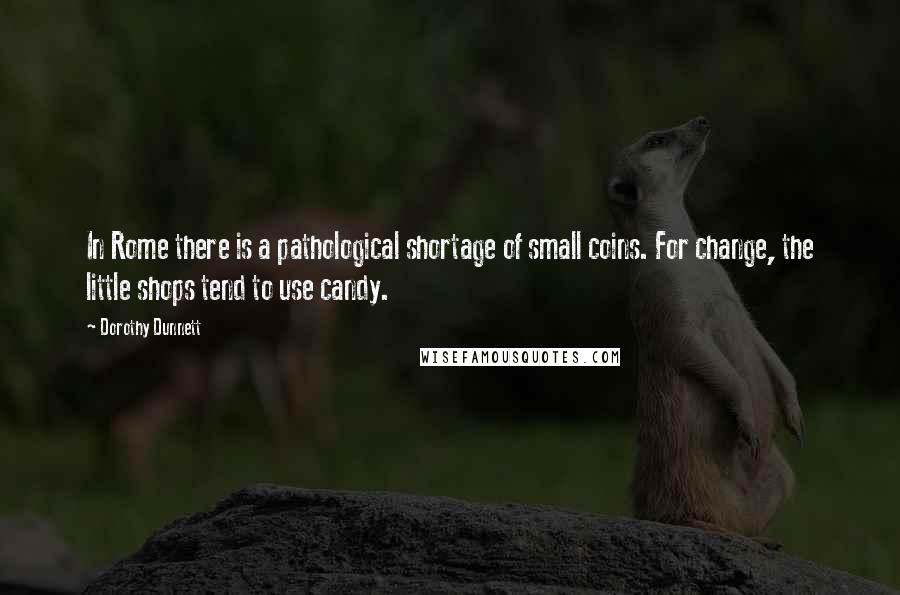 Dorothy Dunnett Quotes: In Rome there is a pathological shortage of small coins. For change, the little shops tend to use candy.