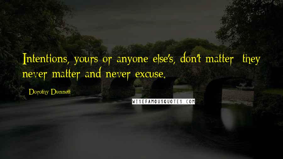 Dorothy Dunnett Quotes: Intentions, yours or anyone else's, don't matter; they never matter and never excuse.