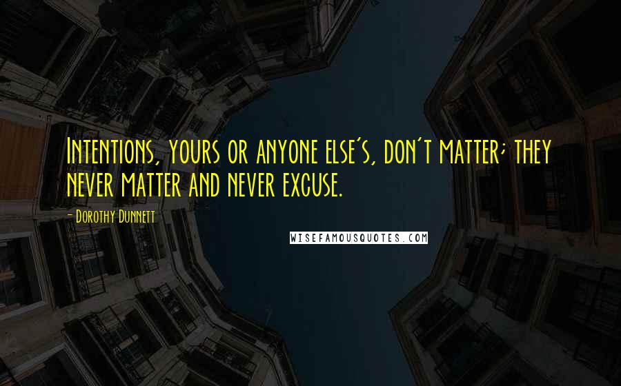 Dorothy Dunnett Quotes: Intentions, yours or anyone else's, don't matter; they never matter and never excuse.