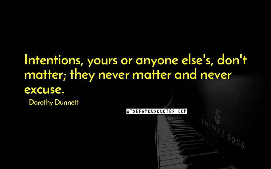 Dorothy Dunnett Quotes: Intentions, yours or anyone else's, don't matter; they never matter and never excuse.