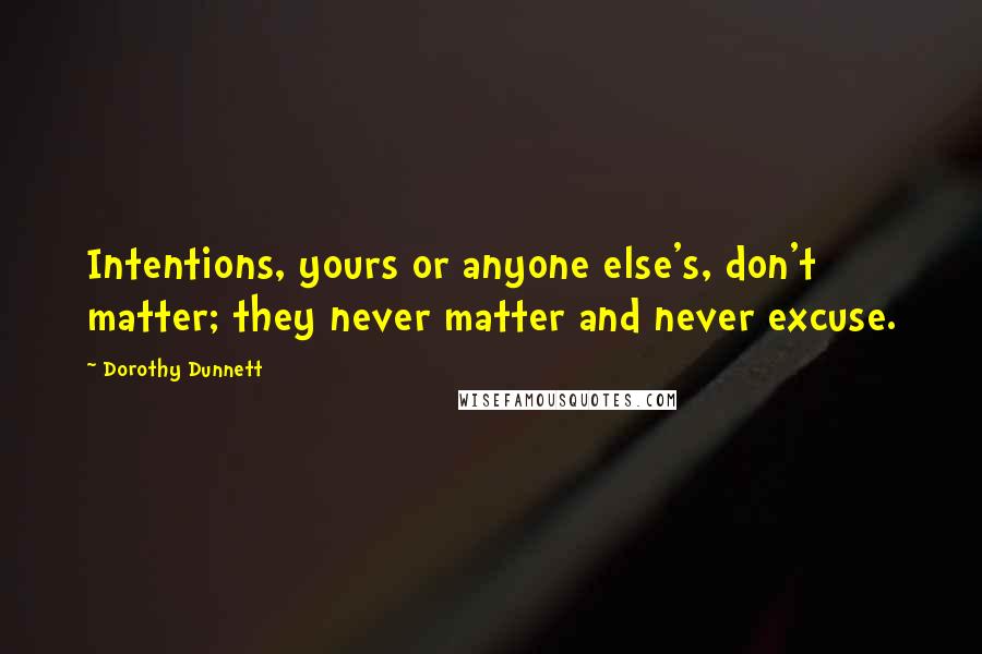 Dorothy Dunnett Quotes: Intentions, yours or anyone else's, don't matter; they never matter and never excuse.
