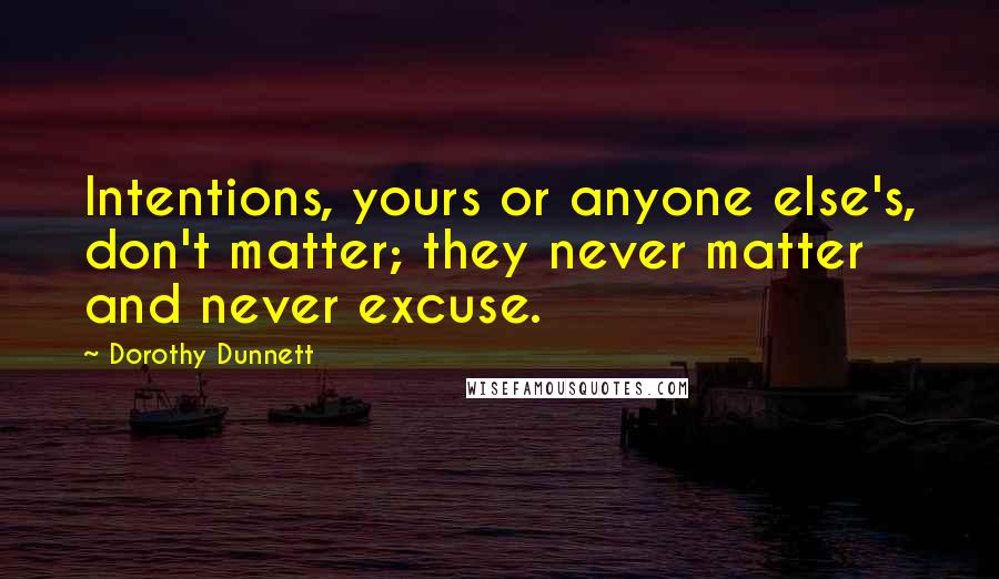 Dorothy Dunnett Quotes: Intentions, yours or anyone else's, don't matter; they never matter and never excuse.