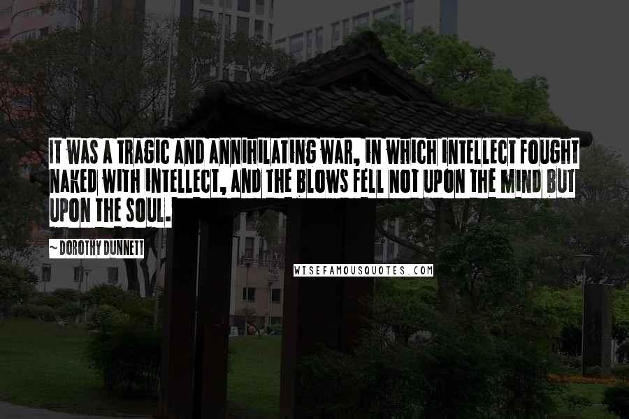 Dorothy Dunnett Quotes: It was a tragic and annihilating war, in which intellect fought naked with intellect, and the blows fell not upon the mind but upon the soul.