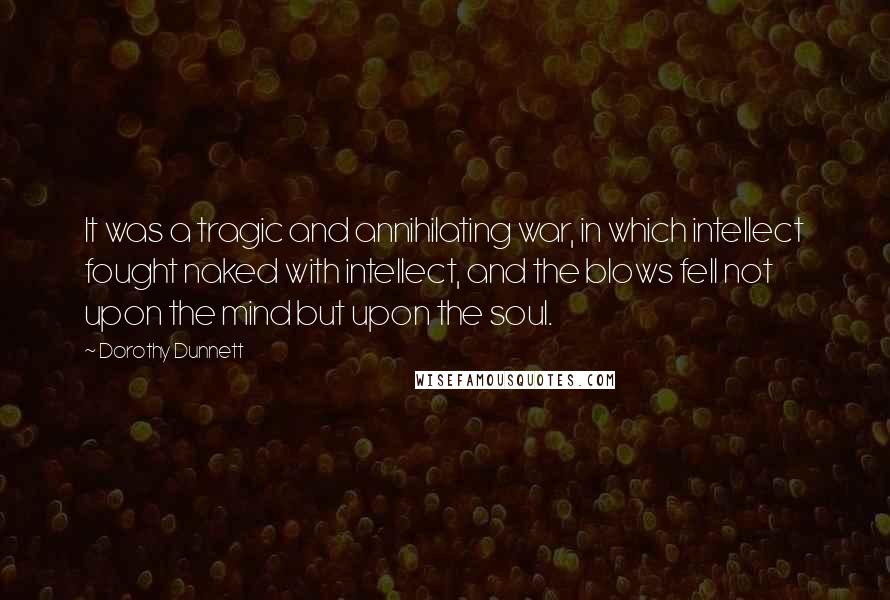 Dorothy Dunnett Quotes: It was a tragic and annihilating war, in which intellect fought naked with intellect, and the blows fell not upon the mind but upon the soul.