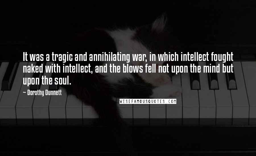 Dorothy Dunnett Quotes: It was a tragic and annihilating war, in which intellect fought naked with intellect, and the blows fell not upon the mind but upon the soul.