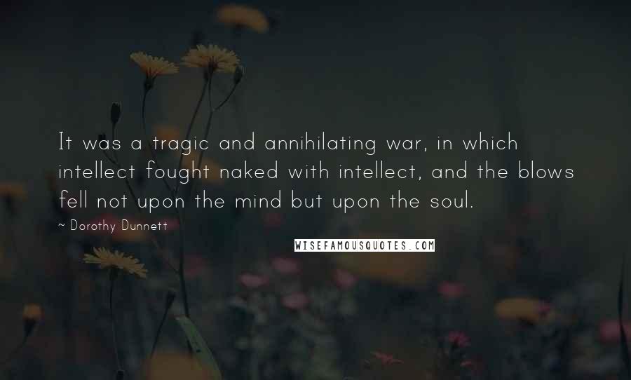 Dorothy Dunnett Quotes: It was a tragic and annihilating war, in which intellect fought naked with intellect, and the blows fell not upon the mind but upon the soul.