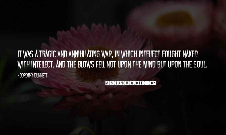 Dorothy Dunnett Quotes: It was a tragic and annihilating war, in which intellect fought naked with intellect, and the blows fell not upon the mind but upon the soul.