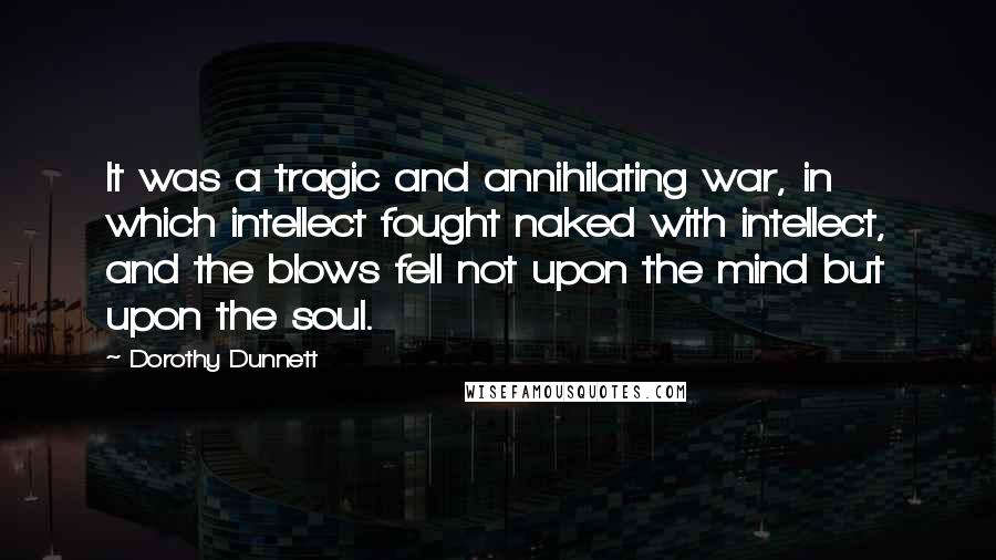Dorothy Dunnett Quotes: It was a tragic and annihilating war, in which intellect fought naked with intellect, and the blows fell not upon the mind but upon the soul.