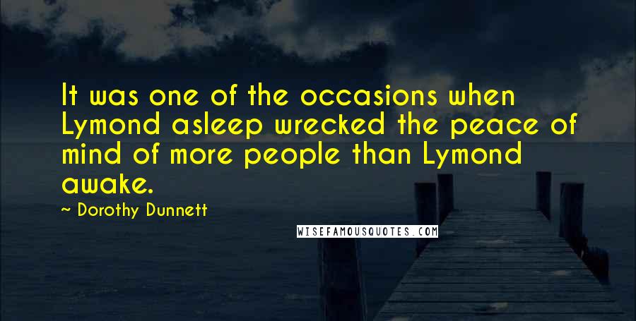 Dorothy Dunnett Quotes: It was one of the occasions when Lymond asleep wrecked the peace of mind of more people than Lymond awake.