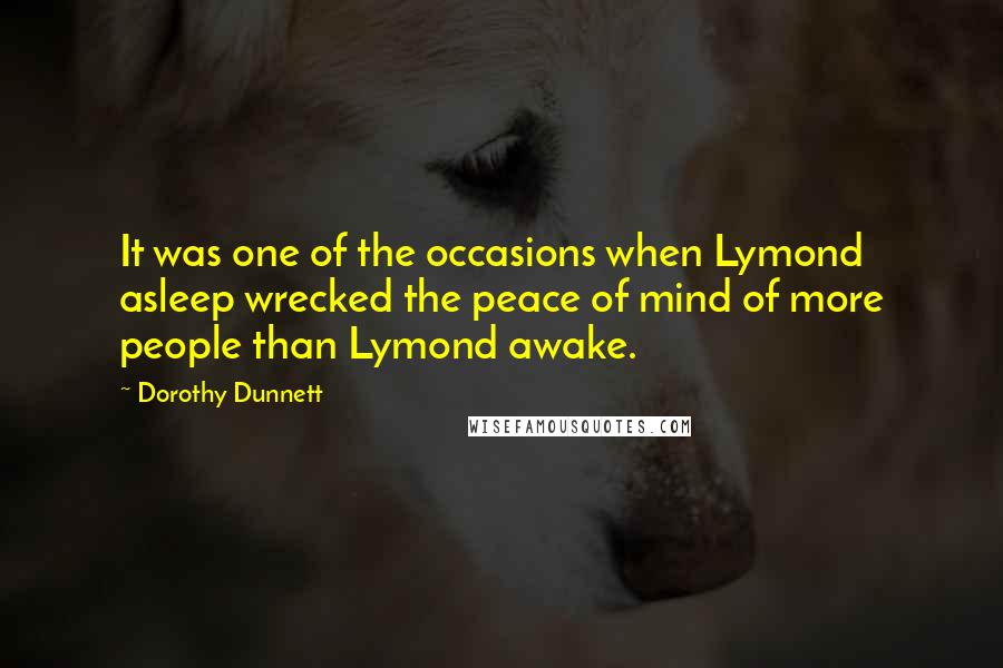 Dorothy Dunnett Quotes: It was one of the occasions when Lymond asleep wrecked the peace of mind of more people than Lymond awake.