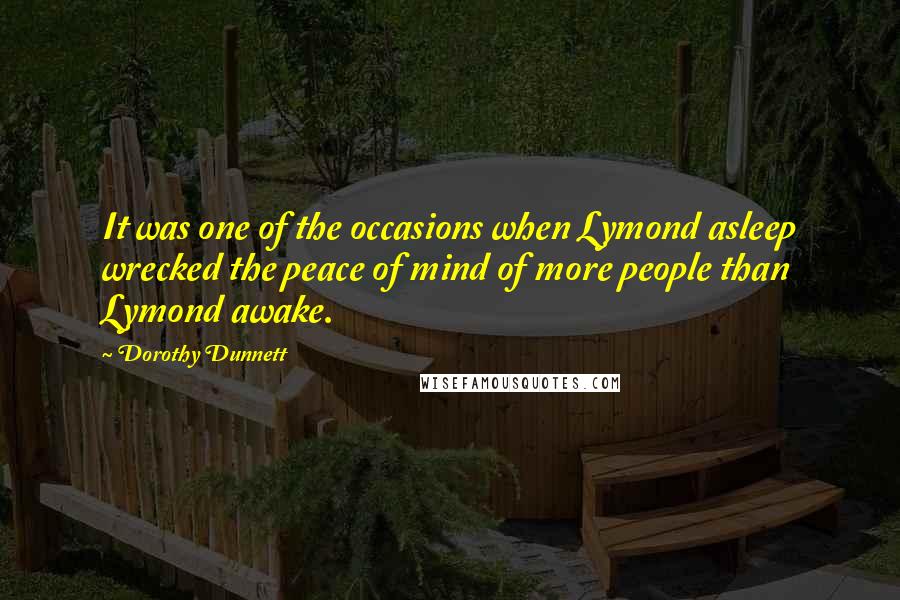 Dorothy Dunnett Quotes: It was one of the occasions when Lymond asleep wrecked the peace of mind of more people than Lymond awake.