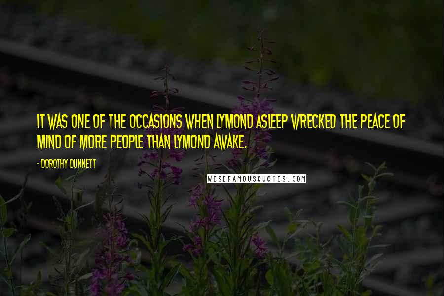 Dorothy Dunnett Quotes: It was one of the occasions when Lymond asleep wrecked the peace of mind of more people than Lymond awake.