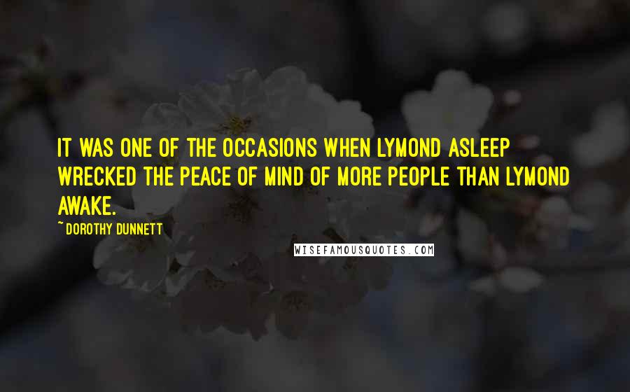 Dorothy Dunnett Quotes: It was one of the occasions when Lymond asleep wrecked the peace of mind of more people than Lymond awake.