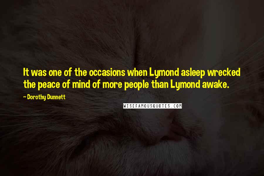 Dorothy Dunnett Quotes: It was one of the occasions when Lymond asleep wrecked the peace of mind of more people than Lymond awake.