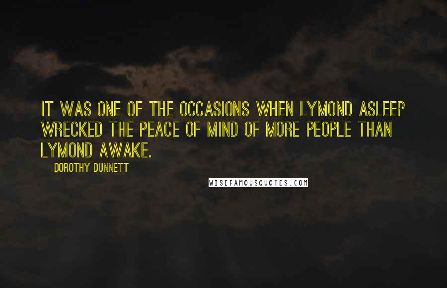 Dorothy Dunnett Quotes: It was one of the occasions when Lymond asleep wrecked the peace of mind of more people than Lymond awake.