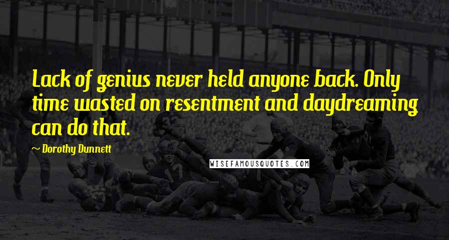 Dorothy Dunnett Quotes: Lack of genius never held anyone back. Only time wasted on resentment and daydreaming can do that.