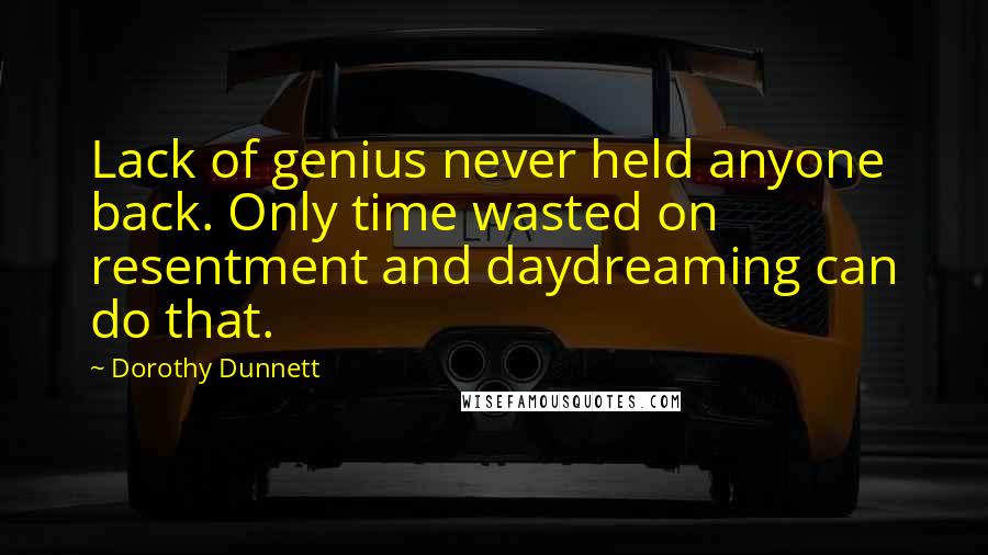 Dorothy Dunnett Quotes: Lack of genius never held anyone back. Only time wasted on resentment and daydreaming can do that.