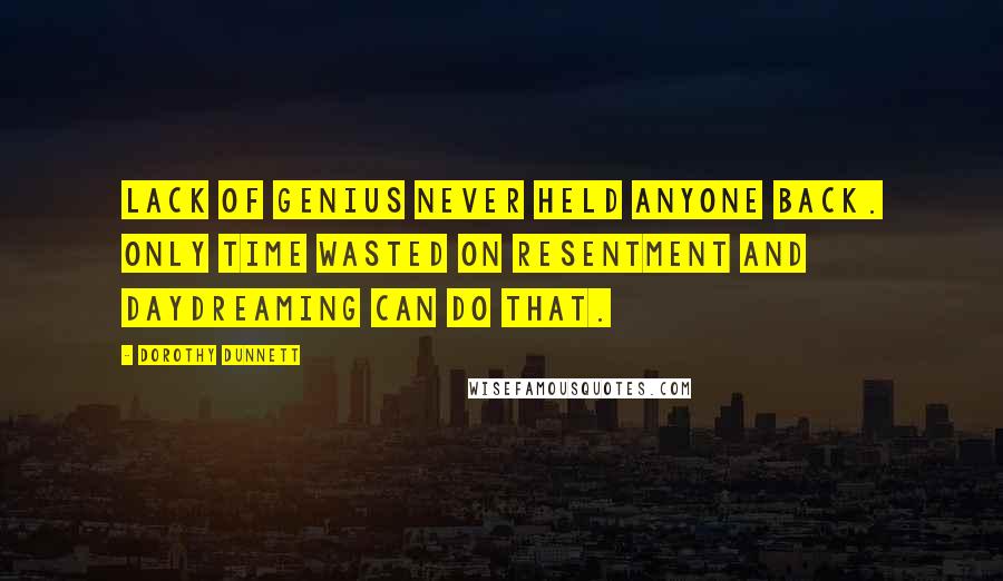 Dorothy Dunnett Quotes: Lack of genius never held anyone back. Only time wasted on resentment and daydreaming can do that.