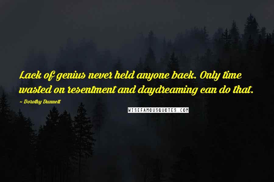 Dorothy Dunnett Quotes: Lack of genius never held anyone back. Only time wasted on resentment and daydreaming can do that.