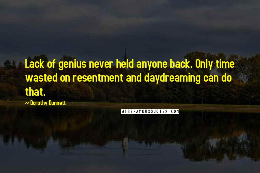 Dorothy Dunnett Quotes: Lack of genius never held anyone back. Only time wasted on resentment and daydreaming can do that.